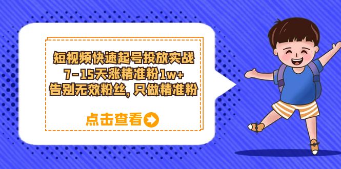 【副业项目6221期】短视频快速起号·投放实战：7-15天涨精准粉1w+，告别无效粉丝，只做精准粉-春生副业网 