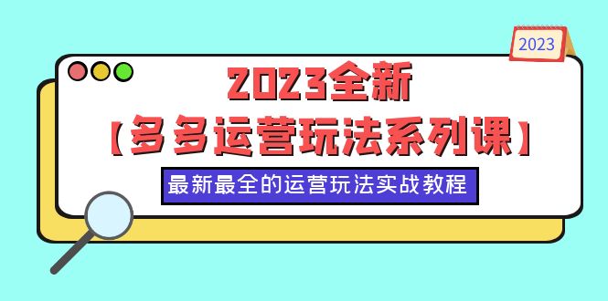 【副业项目6170期】2023全新【多多运营玩法系列课】，最新最全的运营玩法，50节实战教程-春生副业网 