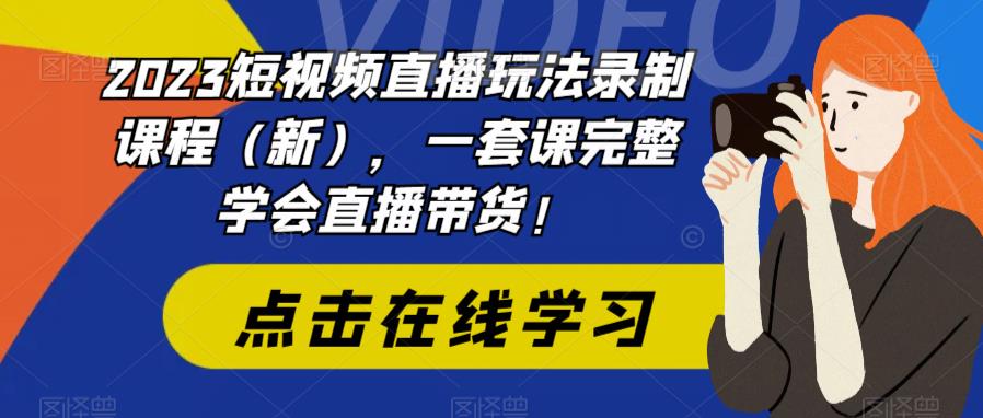 【副业项目6293期】2023短视频直播玩法录制课程（新），一套课完整学会直播带货！-春生副业网 