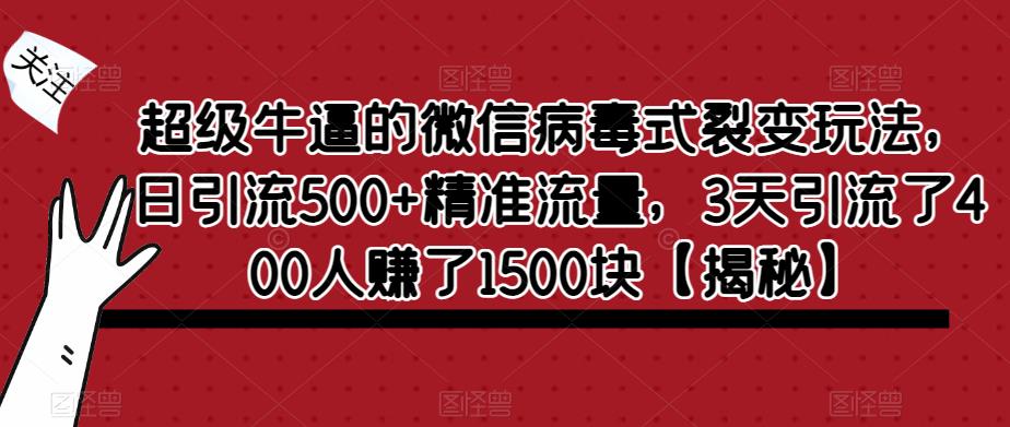 【副业项目6148期】超级牛逼的微信病毒式裂变玩法，日引流500+精准流量，3天引流了400人赚了1500块-春生副业网 