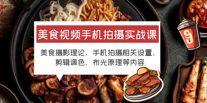 【副业项目6122期】美食视频手机拍摄实战课 美食摄影+手机拍摄相关设置+剪辑调色+布光原理等-春生副业网 