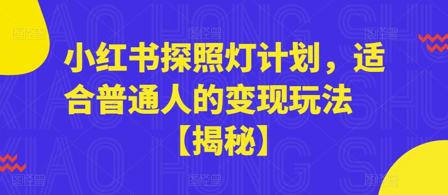【副业项目6180期】小红书探照灯计划，适合普通人的变现玩法【揭秘】-春生副业网 