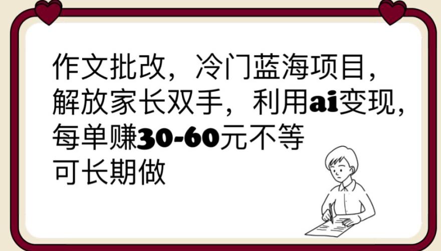 【副业项目6340期】作文批改，冷门蓝海项目，解放家长双手，利用ai变现，每单赚30-60元不等【揭秘】-春生副业网 