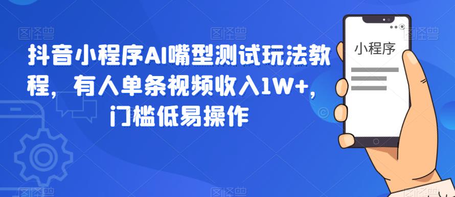【副业项目6130期】抖音小程序AI嘴型测试玩法教程，有人单条视频收入1W+，门槛低易操作-春生副业网 