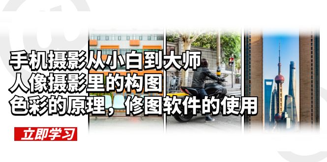 【副业项目6159期】手机摄影从小白到大师，人像摄影里的构图，色彩的原理，修图软件的使用-春生副业网 