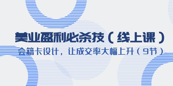 【副业项目6240期】美业盈利·必杀技（线上课）-会籍卡设计，让成交率大幅上升（9节）-春生副业网 