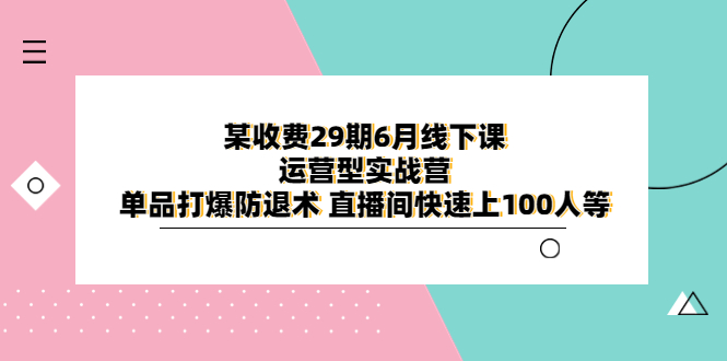 【副业项目6323期】某收费29期6月线下课-运营型实战营 单品打爆防退术 直播间快速上100人等-春生副业网 