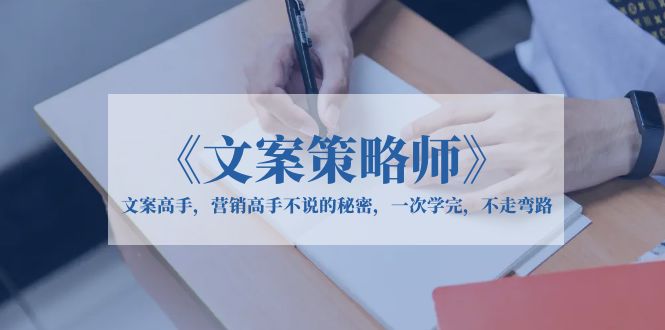 【副业项目6309期】《文案策略师》文案高手，营销高手不说的秘密，一次学完，不走弯路-春生副业网 