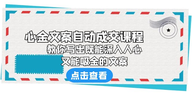 【副业项目6352期】《心金文案自动成交课程》 教你写出既能深入人心、又能吸金的文案-春生副业网 