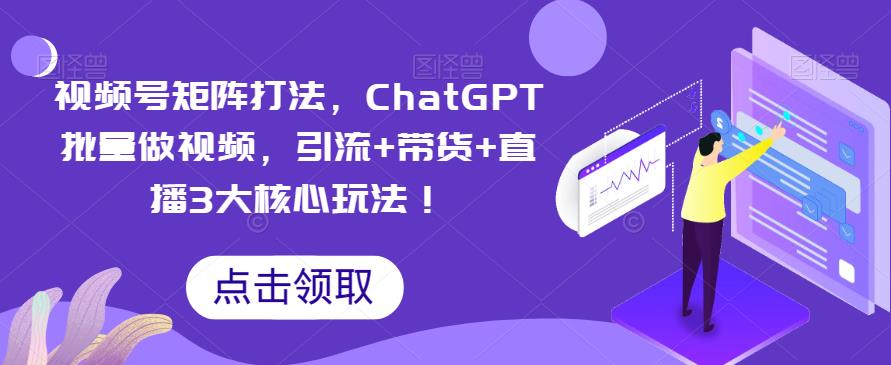 【副业项目6316期】视频号矩阵打法,ChatGPT批量做视频,引流+带货+直播3大核心玩法-春生副业网