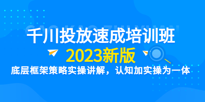 【副业项目6255期】千川投放速成培训班【2023新版】底层框架策略实操讲解，认知加实操为一体-春生副业网 