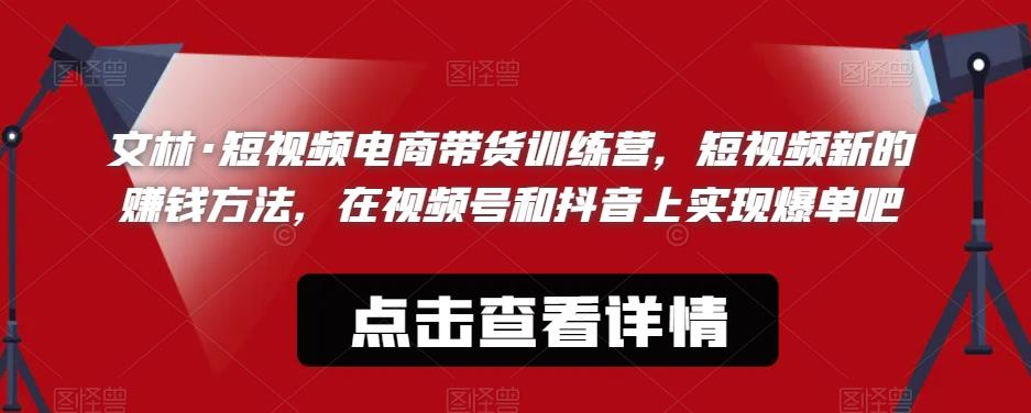 【副业项目6318期】文林·短‮频视‬电商带‮训货‬练营，短视频‮的新‬赚钱方法，在视‮号频‬和抖音‮实上‬现爆单吧-春生副业网 