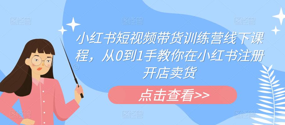 【副业项目6355期】小红书短视频带货训练营线下课程，从0到1手教你在小红书注册开店卖货-春生副业网 