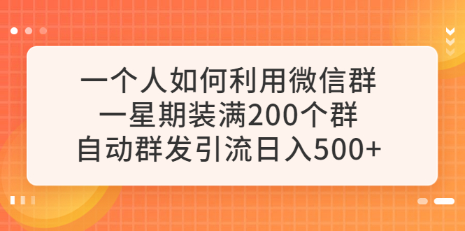 【副业项目6265期】一个人如何利用微信群自动群发引流，一星期装满200个群，日入500+-春生副业网 