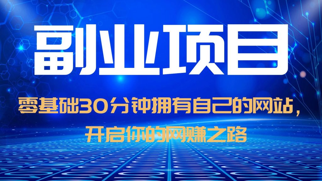 【副业项目6250期】零基础30分钟拥有自己的网站，日赚1000+，开启你的网赚之路（教程+源码）-春生副业网 