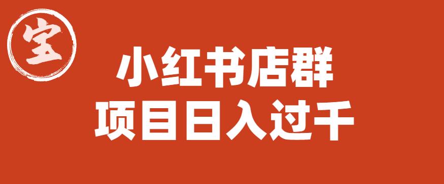 【副业项目6268期】宝哥小红书店群项目，日入过千（图文教程）【揭秘】-春生副业网 