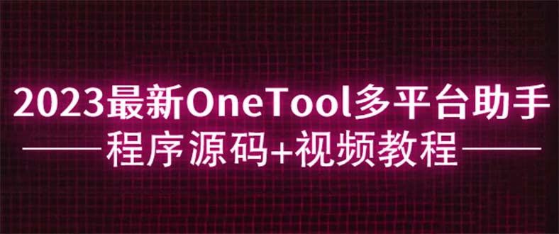 【副业项目6044期】2023最新OneTool多平台助手程序源码+视频教程-春生副业网 