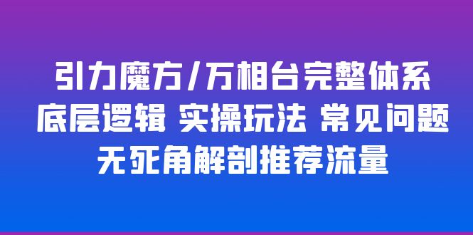 【副业项目6028期】引力魔方/万相台完整体系 底层逻辑 实操玩法 常见问题 无死角解剖推荐流量-春生副业网 