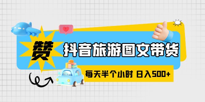 【副业项目6051期】抖音旅游图文带货，零门槛，操作简单，每天半个小时，日入500+-春生副业网 