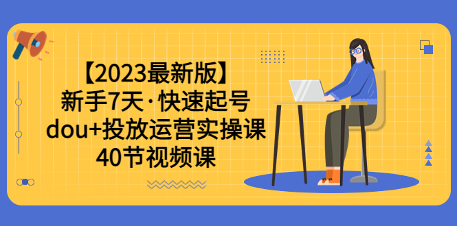【副业项目6054期】【2023最新版】新手7天·快速起号：dou+投放运营实操课（40节视频课）-春生副业网 