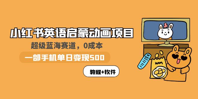 【副业项目6004期】小红书英语启蒙动画项目：蓝海赛道 0成本，一部手机日入500+（教程+资源）-春生副业网 