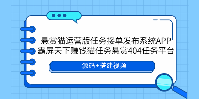 【副业项目6014期】悬赏猫运营版任务接单发布系统APP+霸屏天下赚钱猫任务悬赏404任务平台-春生副业网 