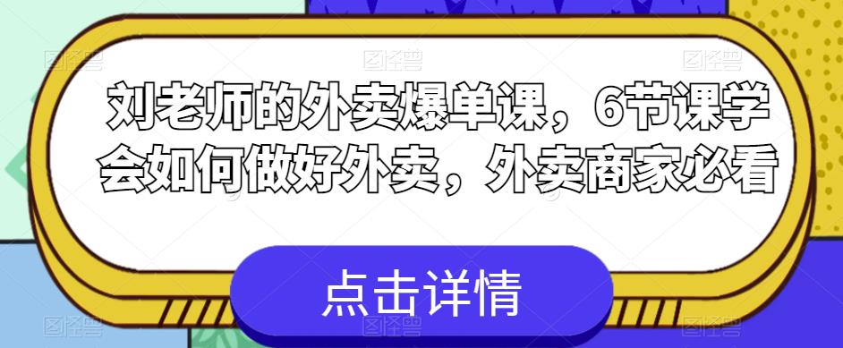 【副业项目6089期】刘老师的外卖爆单课，6节课学会如何做好外卖，外卖商家必看-春生副业网 