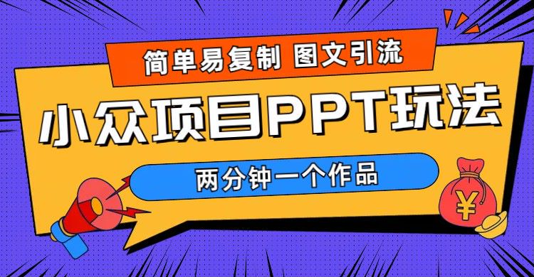 【副业项目6020期】简单易复制 图文引流 两分钟一个作品 月入1W+小众项目PPT玩法 (教程+素材)-春生副业网 