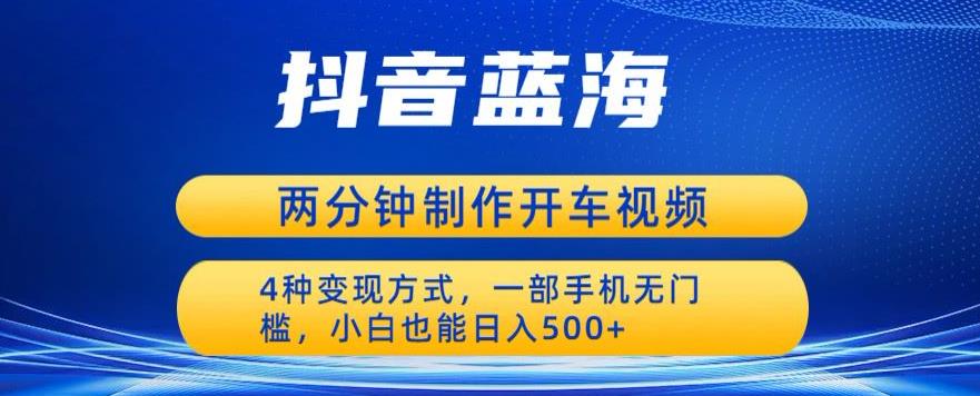【副业项目6660期】蓝海项目发布开车视频，两分钟一个作品，多种变现方式，一部手机无门槛小白也能日入500-春生副业网 