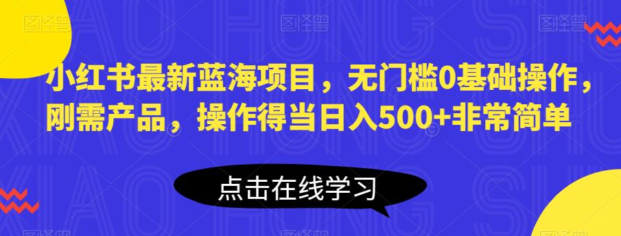 【副业项目6611期】小红书最新蓝海项目，无门槛0基础操作，刚需产品，操作得当日入500+非常简单-春生副业网 