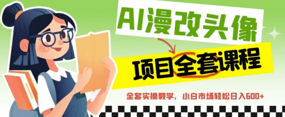 【副业项目6881期】AI漫改头像全套课程，实操变现，小白轻轻松松日入600+-春生副业网 