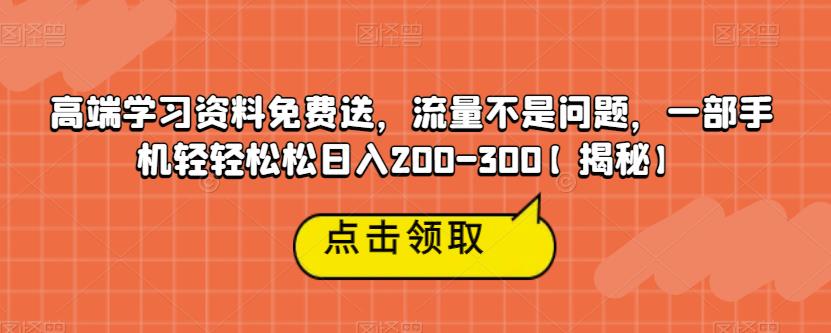 【副业项目6886期】高端学习资料免费送，流量不是问题，一部手机轻轻松松日入200-300【揭秘】-春生副业网 