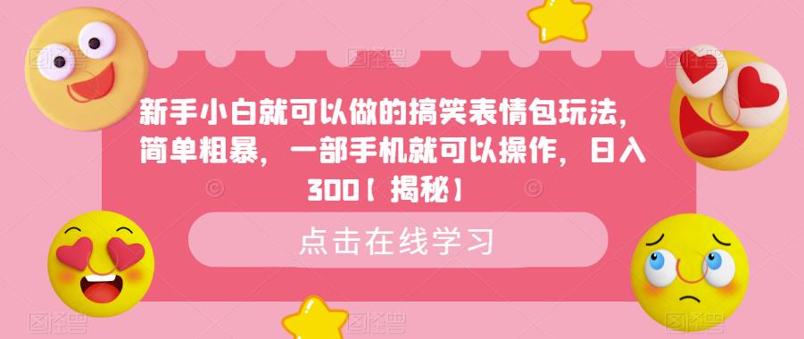 【副业项目6758期】新手小白就可以做的搞笑表情包玩法，简单粗暴，一部手机就可以操作，日入300-春生副业网 
