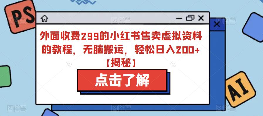 【副业项目6759期】外面收费299的小红书售卖虚拟资料的教程，无脑搬运，轻松日入200+【揭秘】-春生副业网 