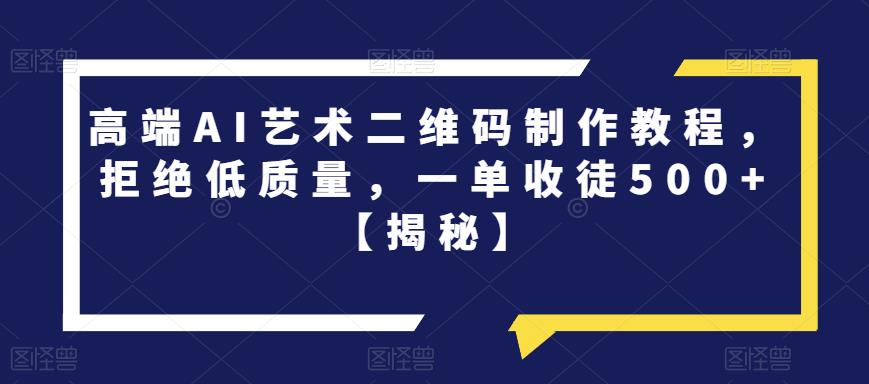 【副业项目6762期】高端AI艺术二维码制作教程，拒绝低质量，一单收徒500+【揭秘】-春生副业网 