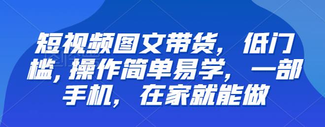 【副业项目6768期】【推荐】短视频图文带货，低门槛,操作简单易学，一部手机，在家就能做-春生副业网 