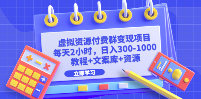 【副业项目6671期】虚拟资源付费群变现项目：每天2小时，日入300-1000+（教程+文案库+资源）-春生副业网 