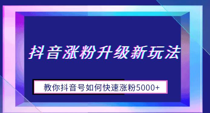 【副业项目6678期】抖音涨粉升级新玩法，教你抖音号如何快速涨粉5000+【揭秘】-春生副业网 