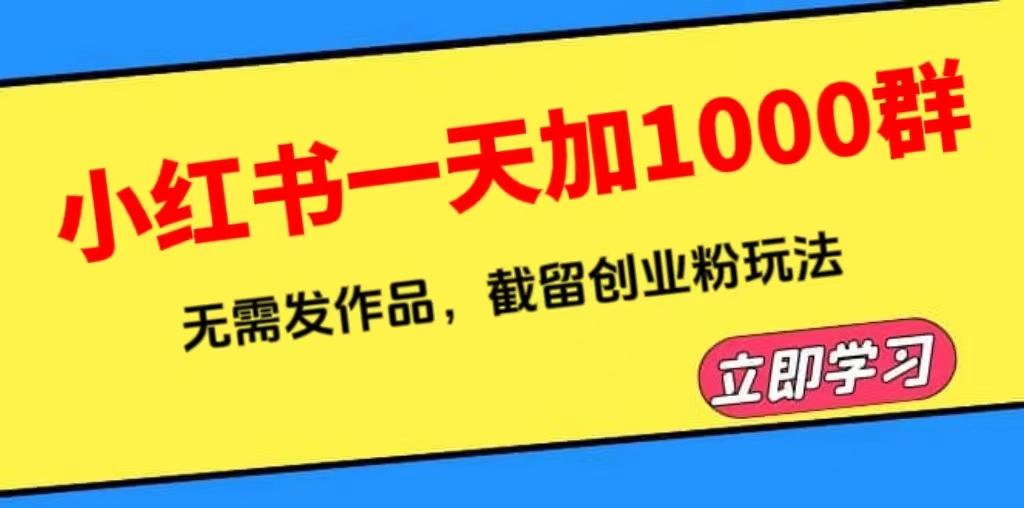 【副业项目6369期】小红书一天加1000群，无需发作品，截留创业粉玩法 （附软件）-春生副业网 