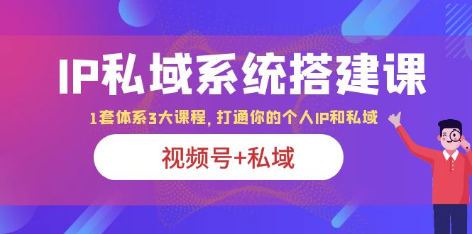 【副业项目6376期】IP私域 系统搭建课，视频号+私域 1套 体系 3大课程，打通你的个人ip私域-春生副业网 