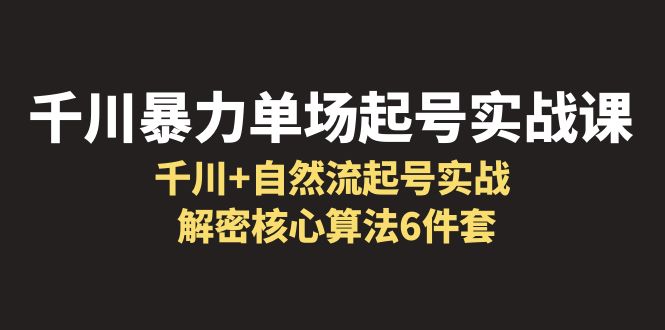 【副业项目6383期】千川暴力单场·起号实战课：千川+自然流起号实战， 解密核心算法6件套-春生副业网 