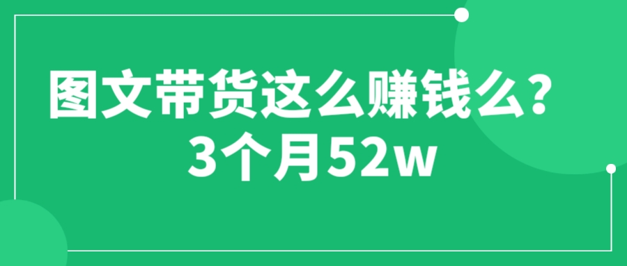 【副业项目6462期】图文带货这么赚钱么? 3个月52W 图文带货运营加强课-春生副业网 