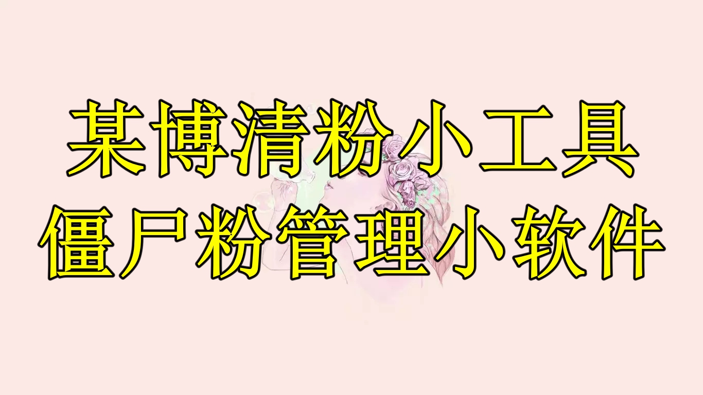 【副业项目6397期】某博清粉小工具-僵尸粉管理小软件（教程+软件）-春生副业网 