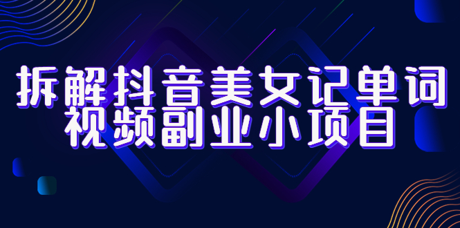 【副业项目6407期】拆解抖音美女记单词视频副业小项目，一条龙玩法大解析（教程+素材）-春生副业网 