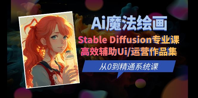 【副业项目6408期】Ai魔法绘画 Stable Diffusion专业课 高效辅助Ui/运营作品集 0到精通系统课-春生副业网 