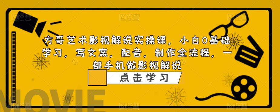 【副业项目6538期】影视解说实战课，小白0基础 写文案 配音 制作全流程 一部手机做影视解说-春生副业网 