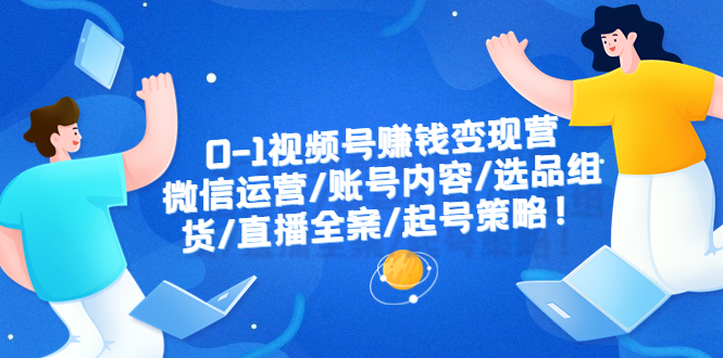 【副业项目6422期】0-1视频号赚钱变现营：微信运营-账号内容-选品组货-直播全案-起号策略！-春生副业网 