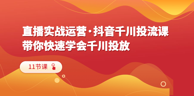 【副业项目6423期】直播实战运营·抖音千川投流课，带你快速学会千川投放（11节课）-春生副业网 