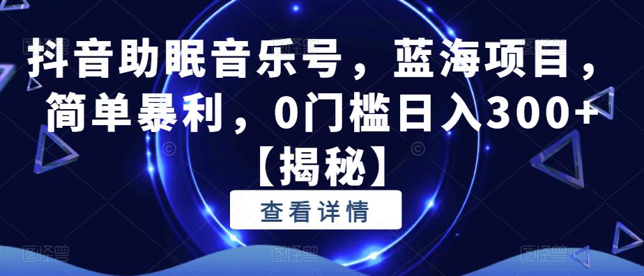 【副业项目6549期】抖音助眠音乐号，蓝海项目，简单暴利，0门槛日入300+-春生副业网 