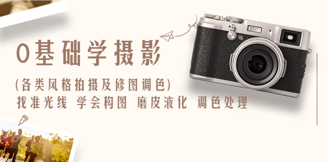 【副业项目6431期】0基础学摄影(各类风格拍摄及修图调色)找准光线 学会构图 磨皮液化 调色处理-春生副业网 
